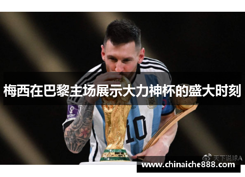梅西在巴黎主场展示大力神杯的盛大时刻